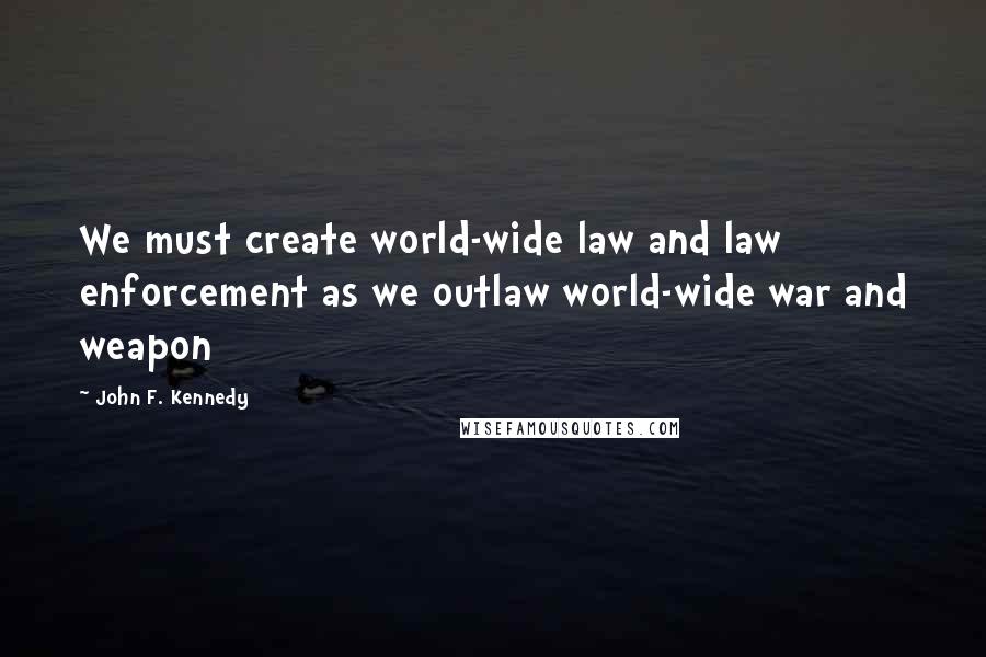 John F. Kennedy Quotes: We must create world-wide law and law enforcement as we outlaw world-wide war and weapon