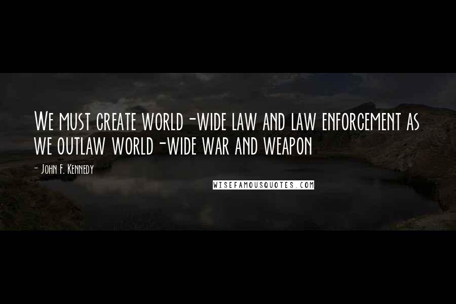 John F. Kennedy Quotes: We must create world-wide law and law enforcement as we outlaw world-wide war and weapon