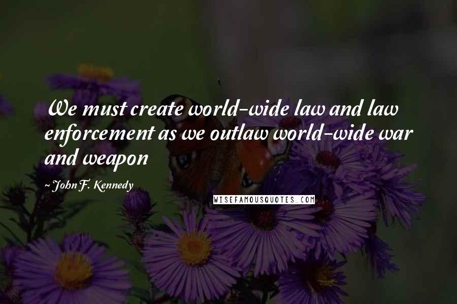 John F. Kennedy Quotes: We must create world-wide law and law enforcement as we outlaw world-wide war and weapon