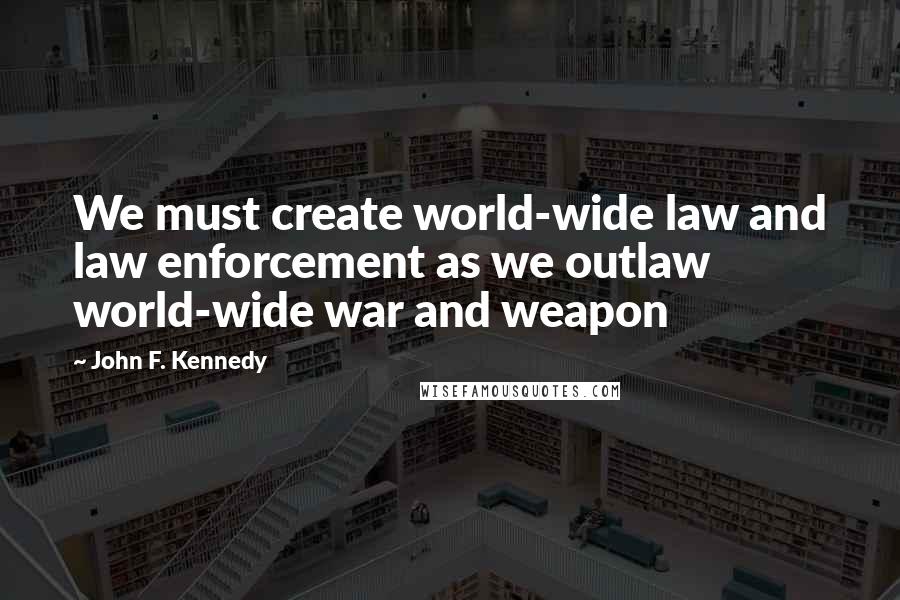 John F. Kennedy Quotes: We must create world-wide law and law enforcement as we outlaw world-wide war and weapon