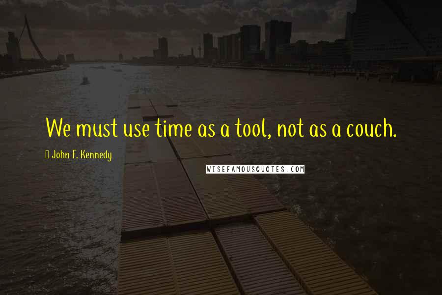 John F. Kennedy Quotes: We must use time as a tool, not as a couch.