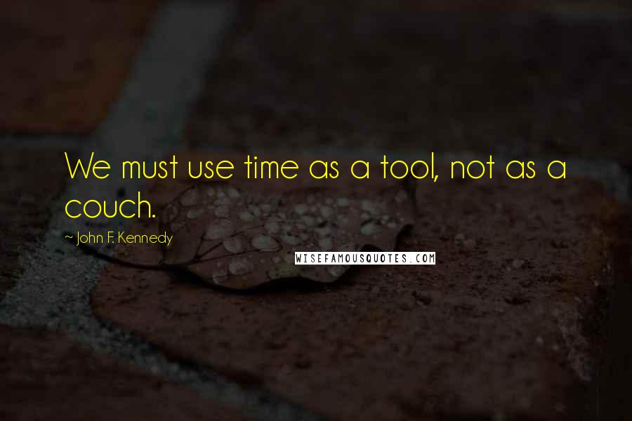 John F. Kennedy Quotes: We must use time as a tool, not as a couch.