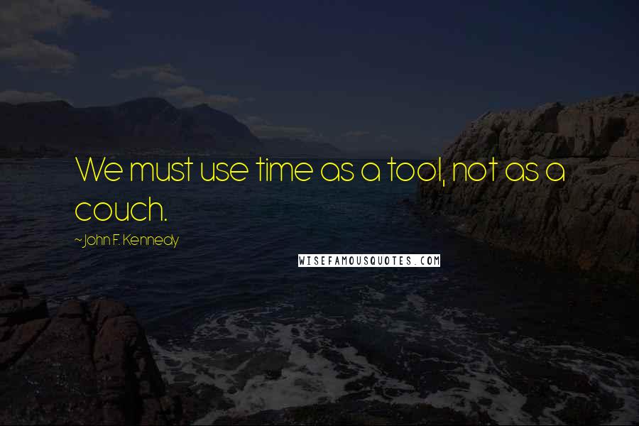 John F. Kennedy Quotes: We must use time as a tool, not as a couch.