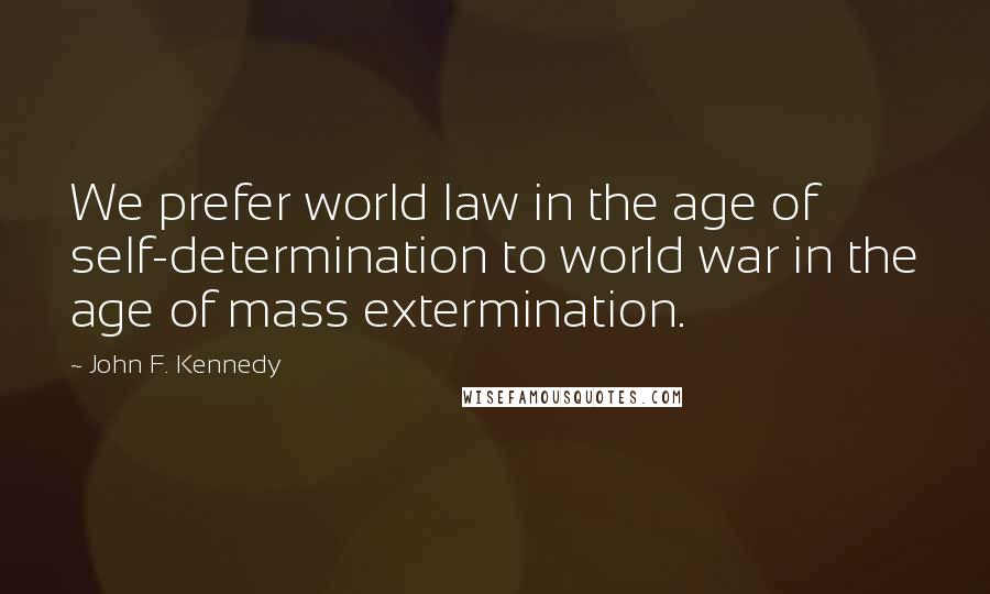 John F. Kennedy Quotes: We prefer world law in the age of self-determination to world war in the age of mass extermination.
