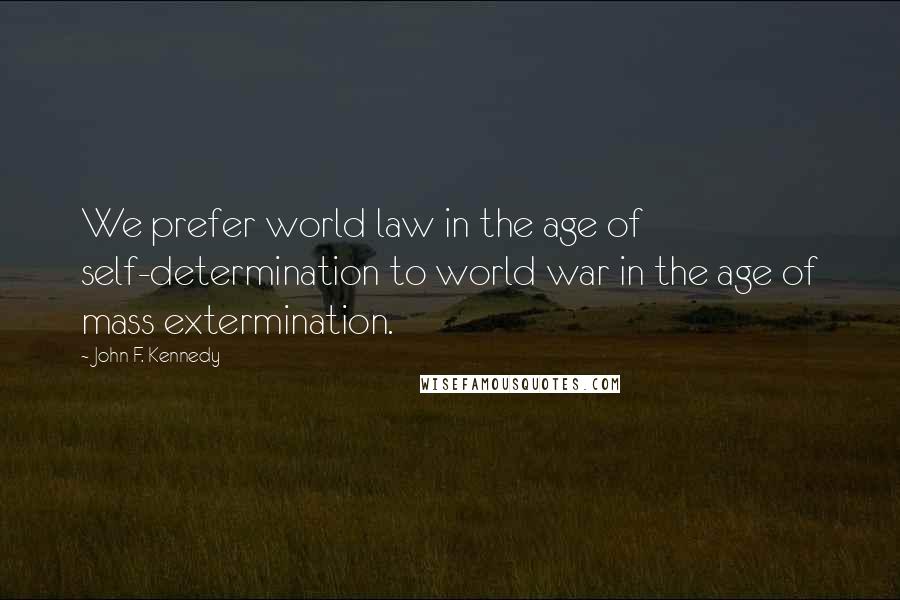 John F. Kennedy Quotes: We prefer world law in the age of self-determination to world war in the age of mass extermination.