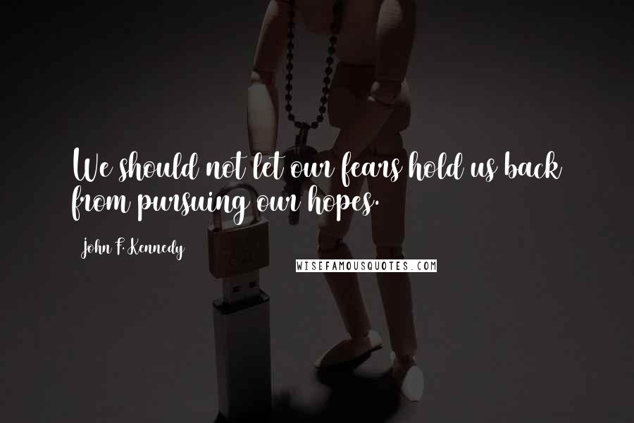 John F. Kennedy Quotes: We should not let our fears hold us back from pursuing our hopes.
