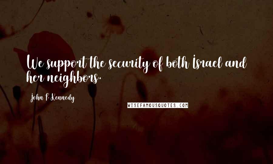 John F. Kennedy Quotes: We support the security of both Israel and her neighbors.