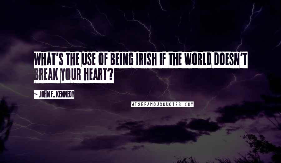 John F. Kennedy Quotes: What's the use of being Irish if the world doesn't break your heart?