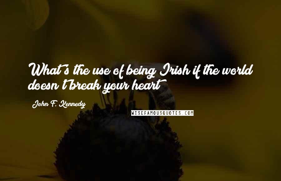 John F. Kennedy Quotes: What's the use of being Irish if the world doesn't break your heart?