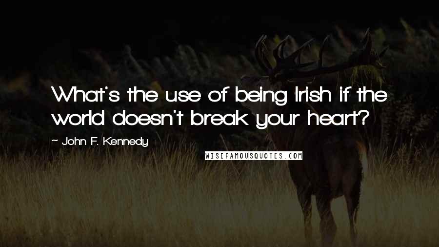 John F. Kennedy Quotes: What's the use of being Irish if the world doesn't break your heart?