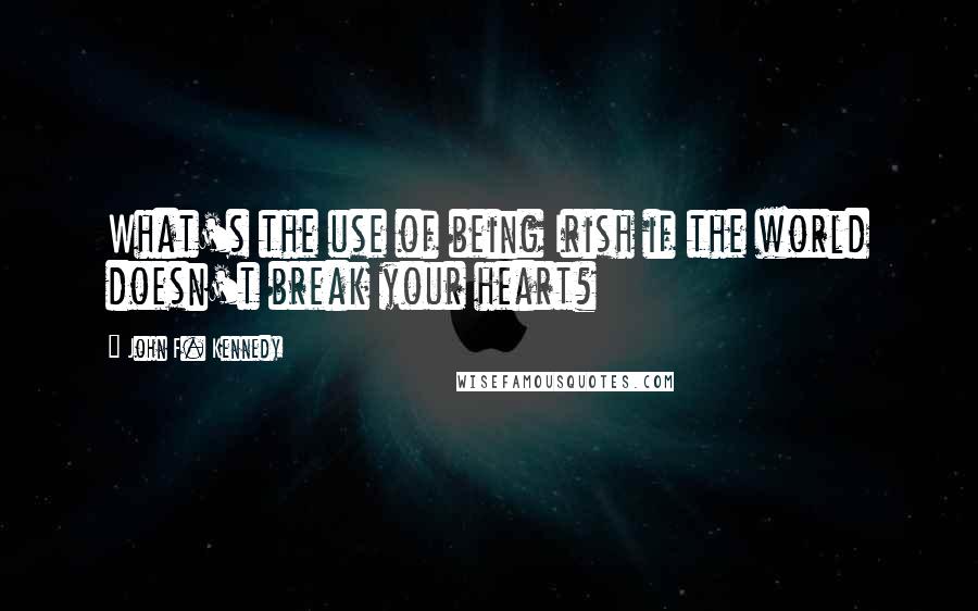 John F. Kennedy Quotes: What's the use of being Irish if the world doesn't break your heart?