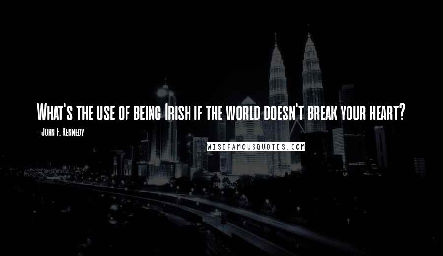 John F. Kennedy Quotes: What's the use of being Irish if the world doesn't break your heart?