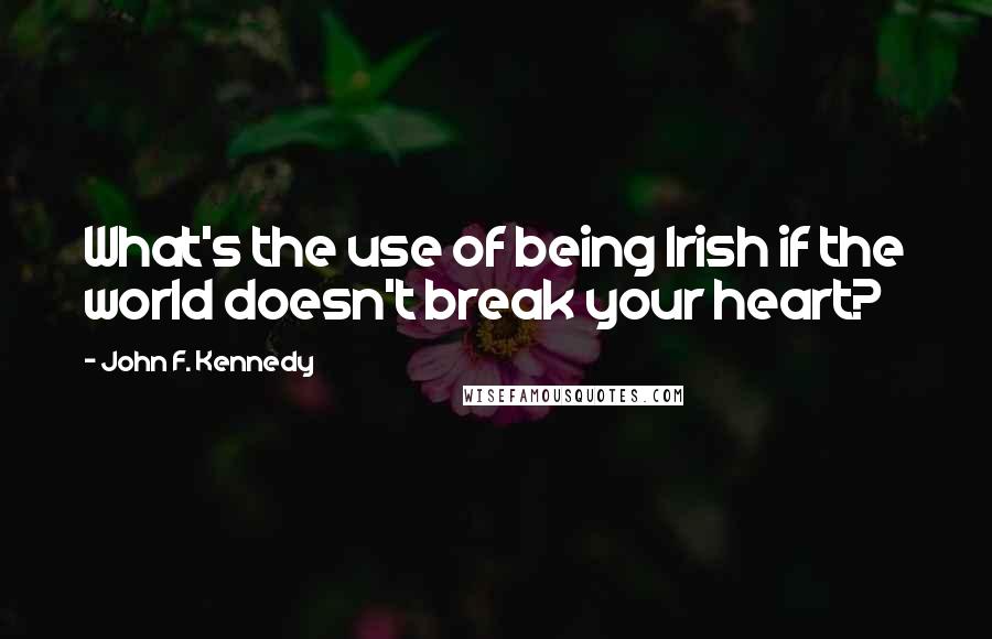 John F. Kennedy Quotes: What's the use of being Irish if the world doesn't break your heart?