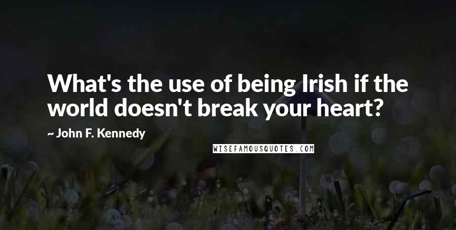 John F. Kennedy Quotes: What's the use of being Irish if the world doesn't break your heart?