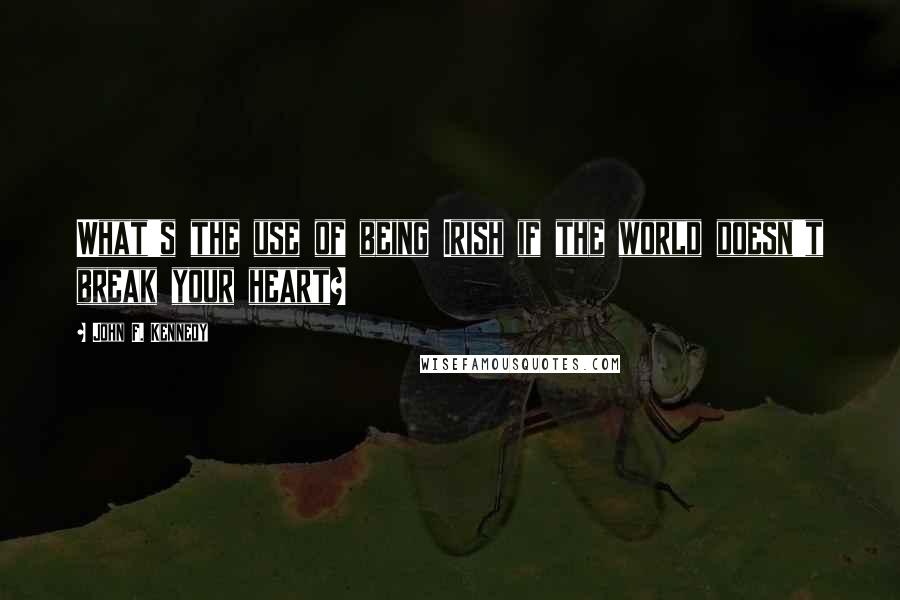 John F. Kennedy Quotes: What's the use of being Irish if the world doesn't break your heart?