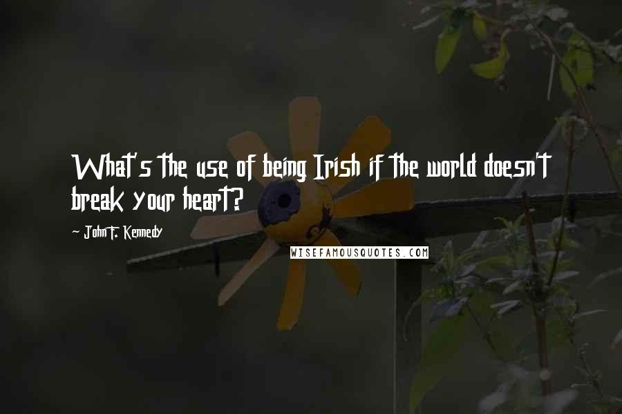 John F. Kennedy Quotes: What's the use of being Irish if the world doesn't break your heart?