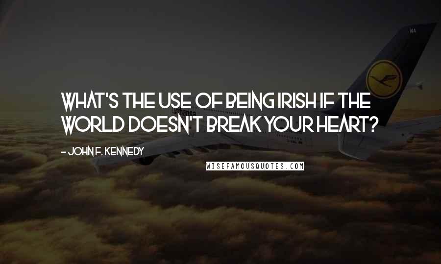 John F. Kennedy Quotes: What's the use of being Irish if the world doesn't break your heart?