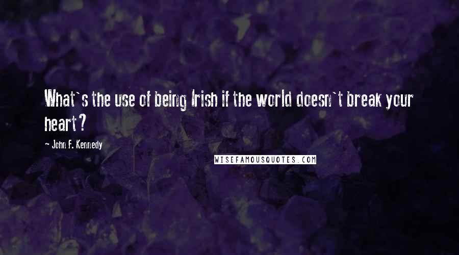 John F. Kennedy Quotes: What's the use of being Irish if the world doesn't break your heart?