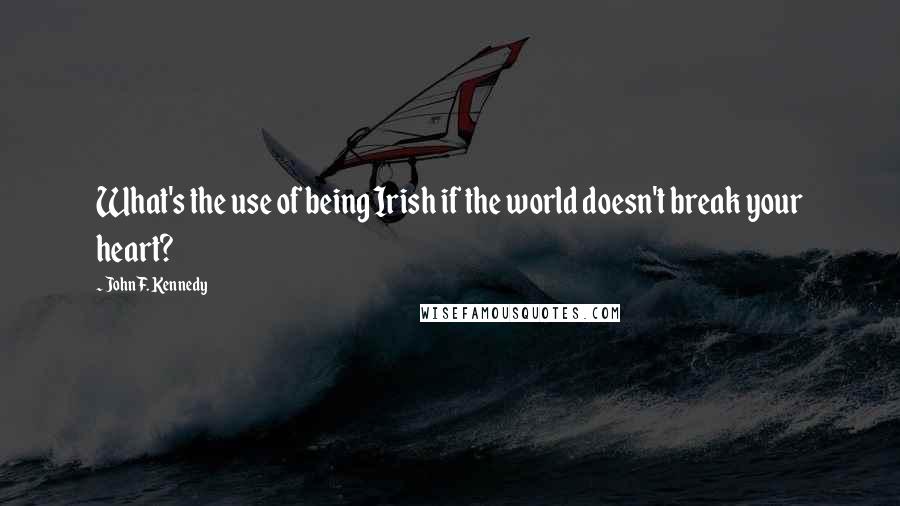 John F. Kennedy Quotes: What's the use of being Irish if the world doesn't break your heart?