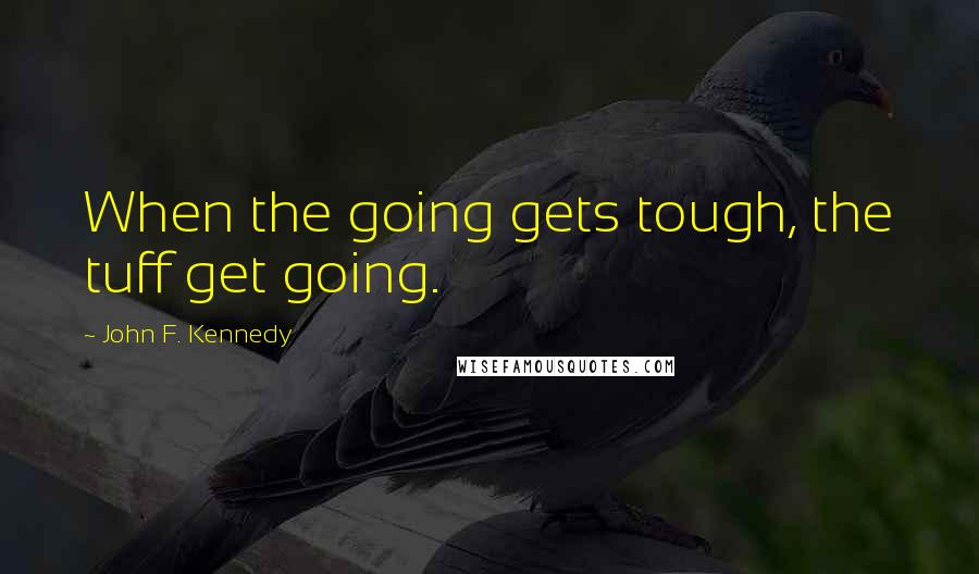 John F. Kennedy Quotes: When the going gets tough, the tuff get going.