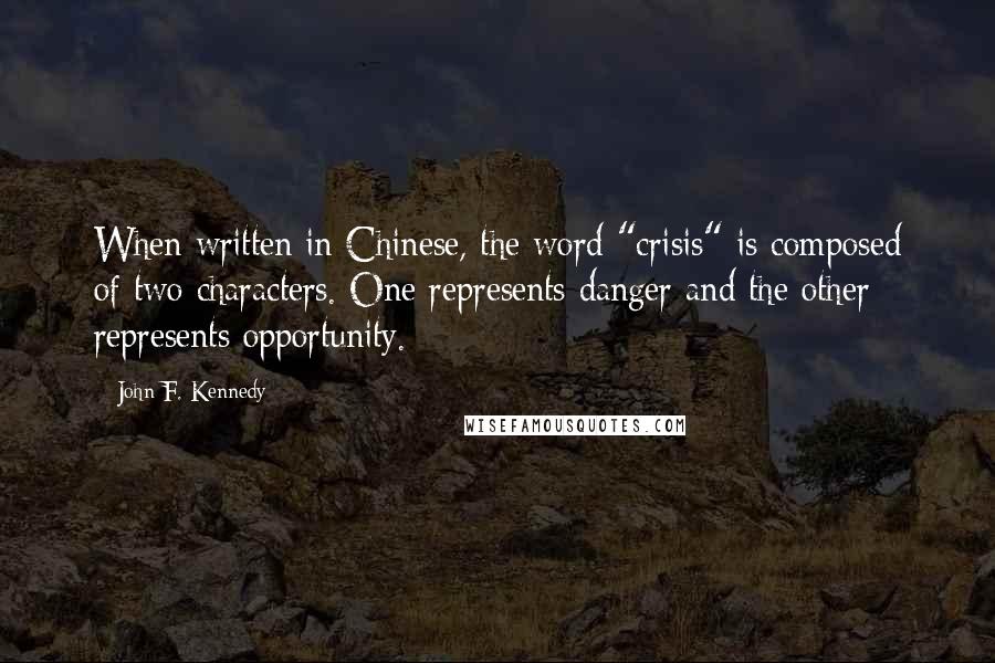 John F. Kennedy Quotes: When written in Chinese, the word "crisis" is composed of two characters. One represents danger and the other represents opportunity.