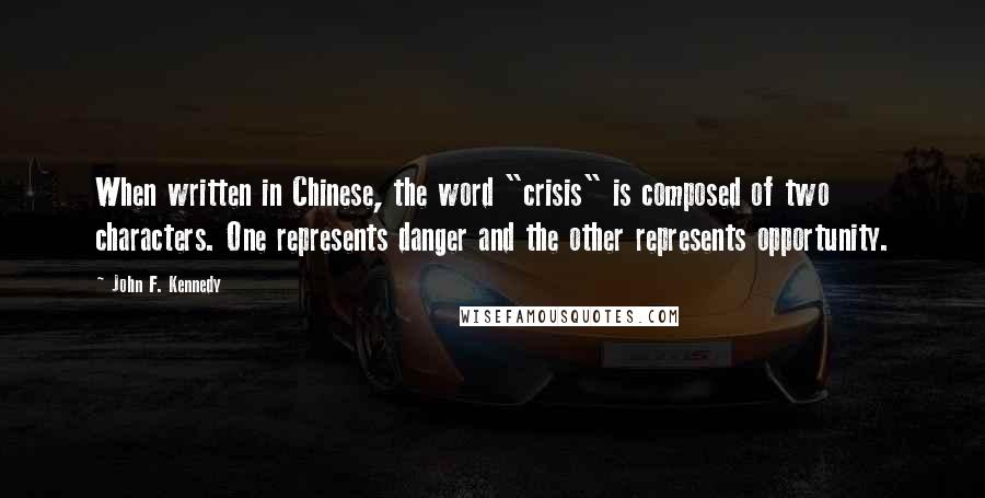 John F. Kennedy Quotes: When written in Chinese, the word "crisis" is composed of two characters. One represents danger and the other represents opportunity.