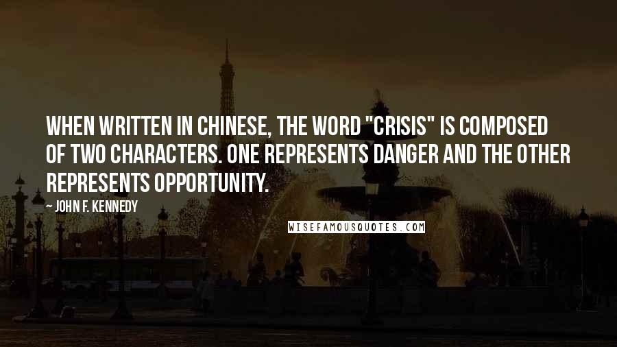 John F. Kennedy Quotes: When written in Chinese, the word "crisis" is composed of two characters. One represents danger and the other represents opportunity.