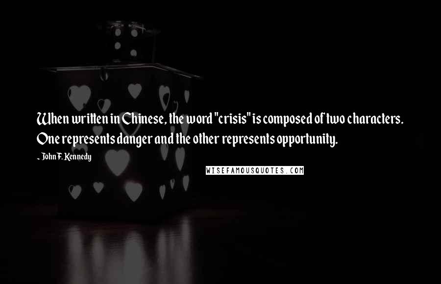 John F. Kennedy Quotes: When written in Chinese, the word "crisis" is composed of two characters. One represents danger and the other represents opportunity.