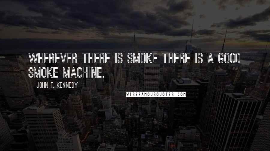 John F. Kennedy Quotes: Wherever there is smoke there is a good smoke machine.