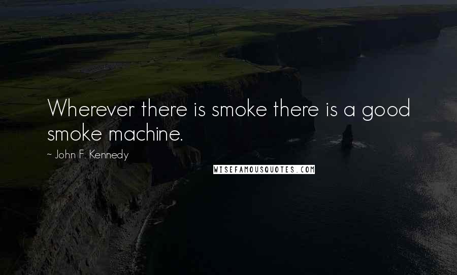 John F. Kennedy Quotes: Wherever there is smoke there is a good smoke machine.