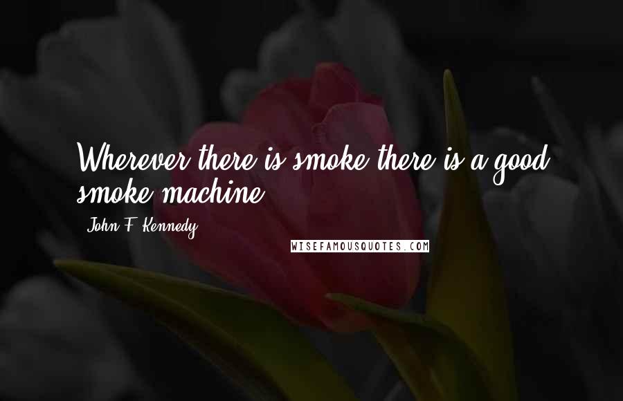 John F. Kennedy Quotes: Wherever there is smoke there is a good smoke machine.