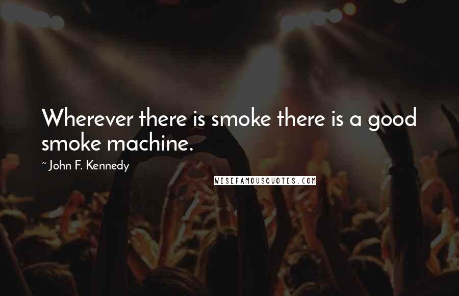 John F. Kennedy Quotes: Wherever there is smoke there is a good smoke machine.