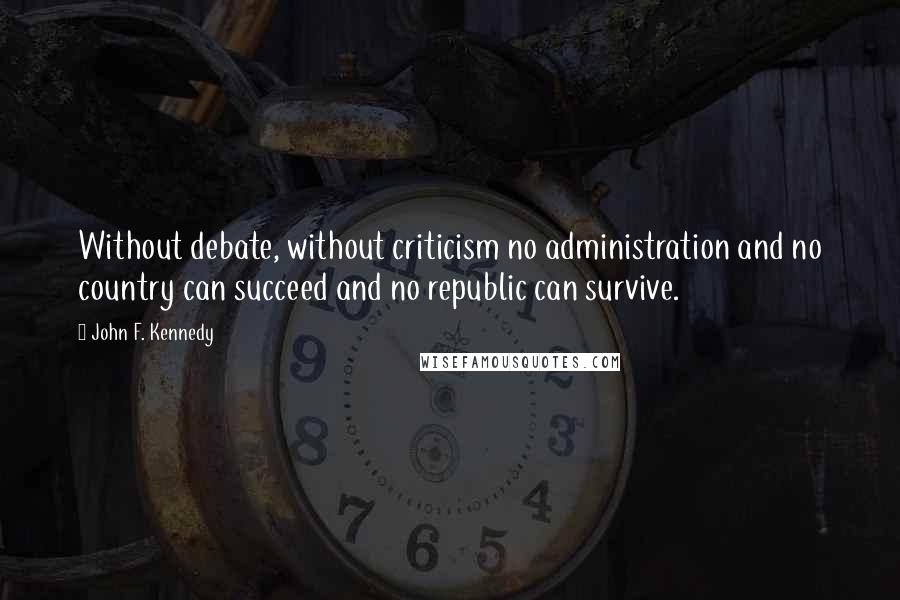 John F. Kennedy Quotes: Without debate, without criticism no administration and no country can succeed and no republic can survive.