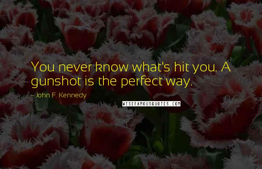 John F. Kennedy Quotes: You never know what's hit you. A gunshot is the perfect way.