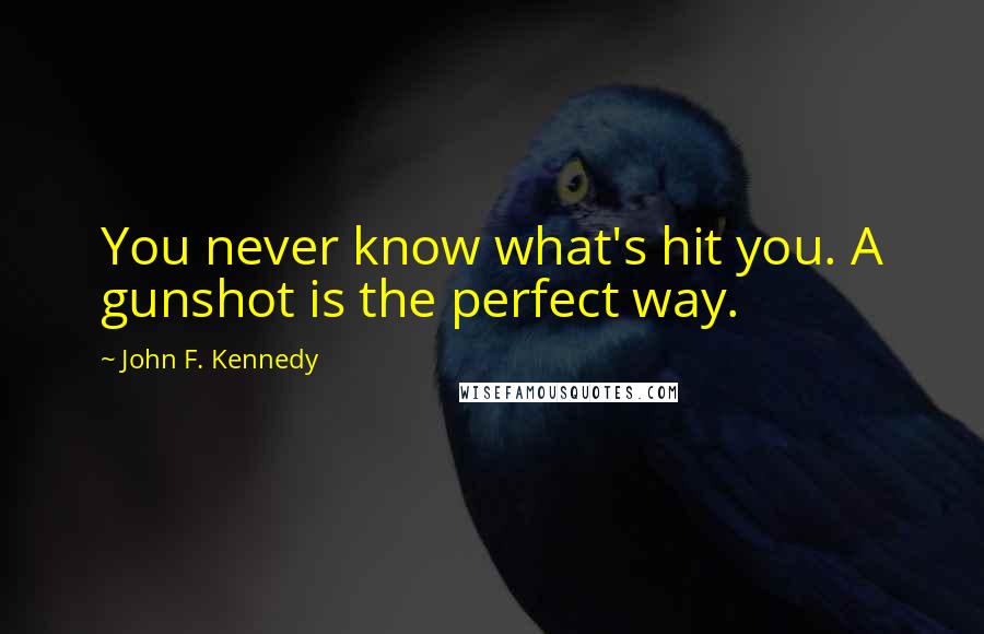 John F. Kennedy Quotes: You never know what's hit you. A gunshot is the perfect way.