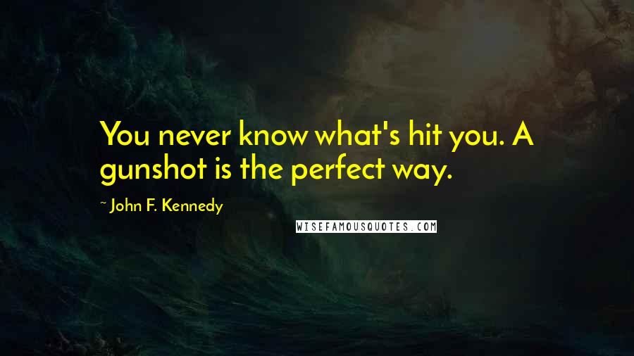 John F. Kennedy Quotes: You never know what's hit you. A gunshot is the perfect way.