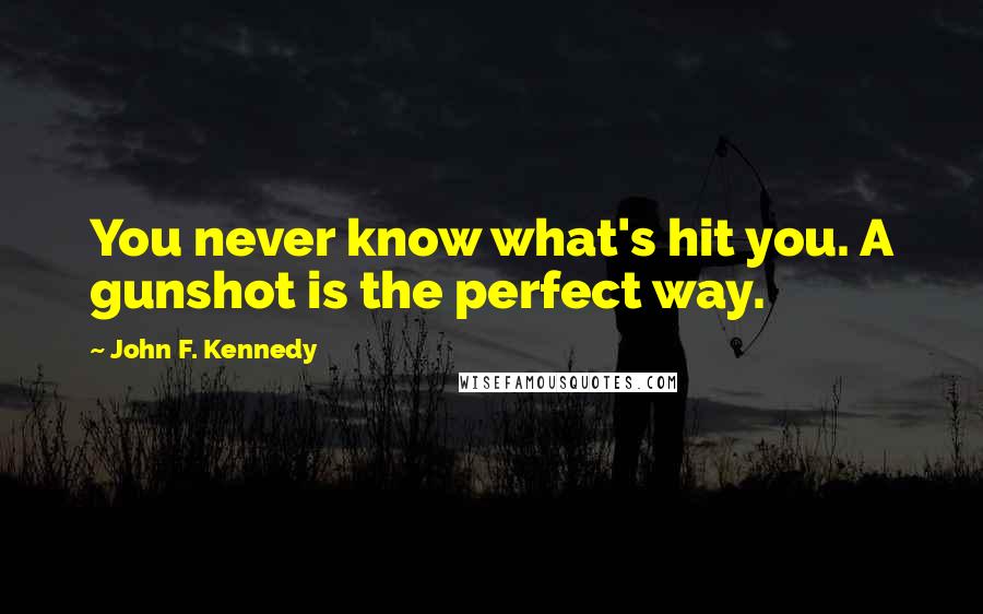 John F. Kennedy Quotes: You never know what's hit you. A gunshot is the perfect way.