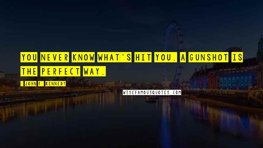 John F. Kennedy Quotes: You never know what's hit you. A gunshot is the perfect way.