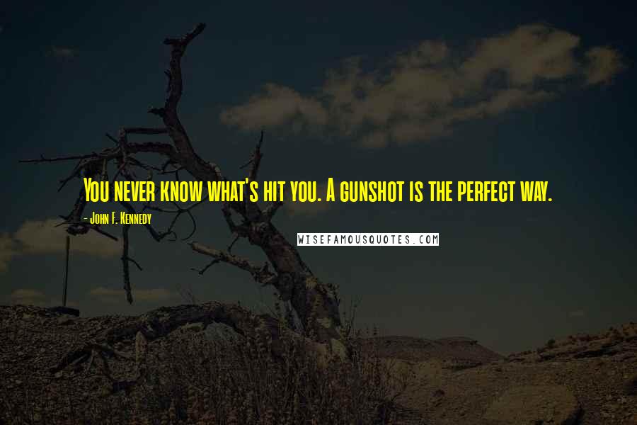 John F. Kennedy Quotes: You never know what's hit you. A gunshot is the perfect way.