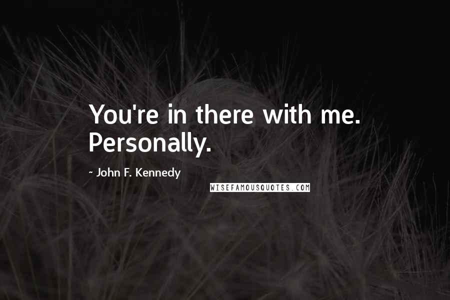 John F. Kennedy Quotes: You're in there with me. Personally.