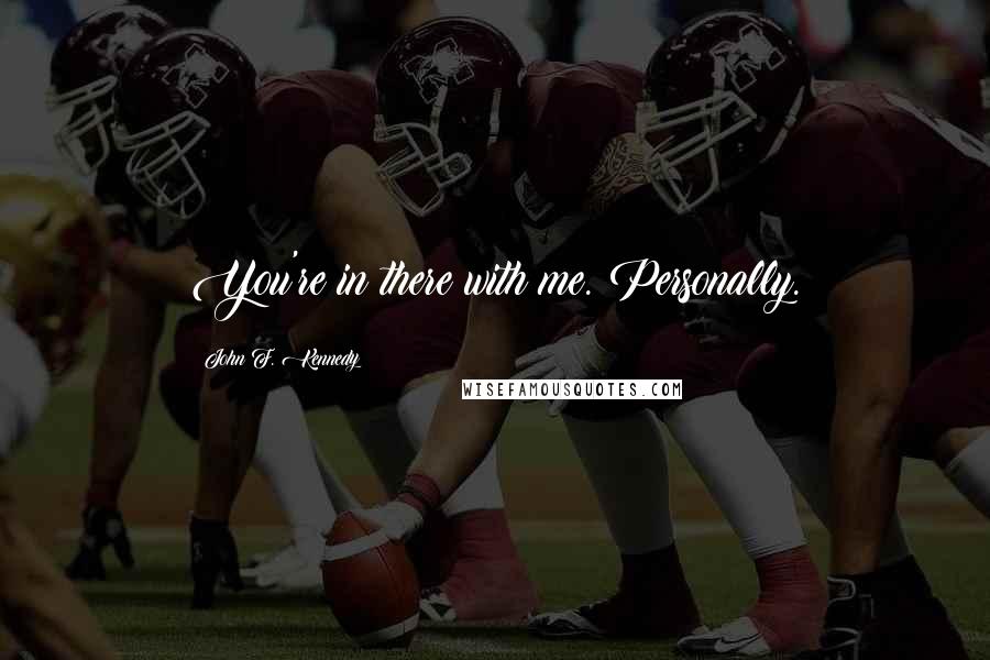 John F. Kennedy Quotes: You're in there with me. Personally.