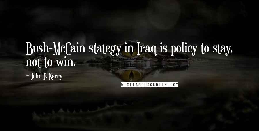 John F. Kerry Quotes: Bush-McCain stategy in Iraq is policy to stay, not to win.