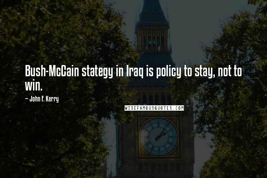 John F. Kerry Quotes: Bush-McCain stategy in Iraq is policy to stay, not to win.