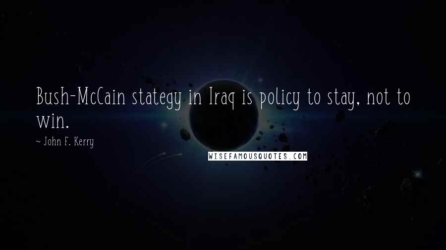 John F. Kerry Quotes: Bush-McCain stategy in Iraq is policy to stay, not to win.
