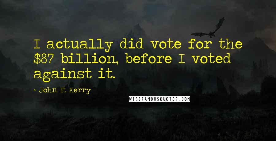 John F. Kerry Quotes: I actually did vote for the $87 billion, before I voted against it.