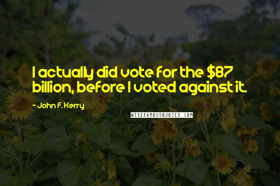 John F. Kerry Quotes: I actually did vote for the $87 billion, before I voted against it.