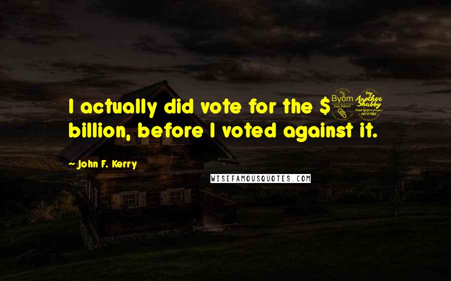 John F. Kerry Quotes: I actually did vote for the $87 billion, before I voted against it.