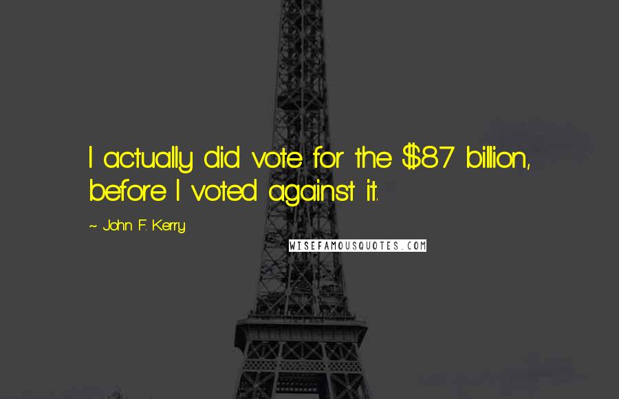 John F. Kerry Quotes: I actually did vote for the $87 billion, before I voted against it.