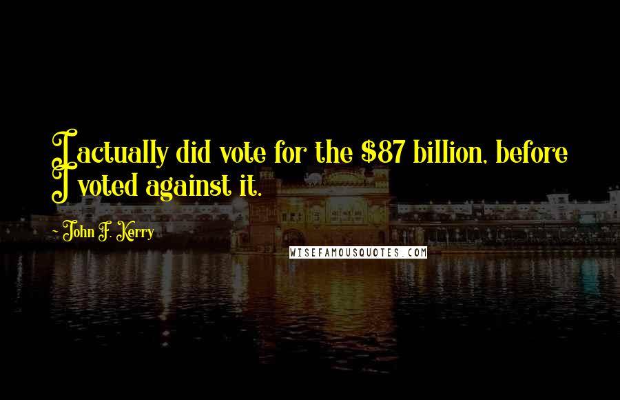 John F. Kerry Quotes: I actually did vote for the $87 billion, before I voted against it.