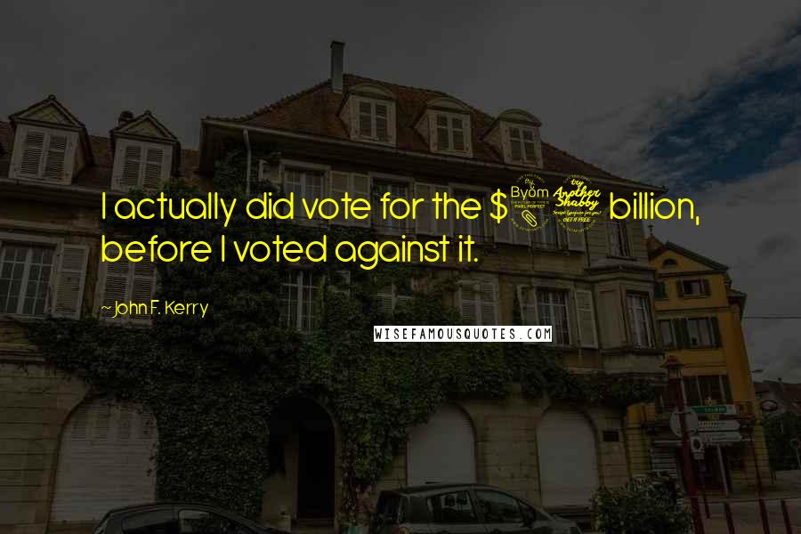 John F. Kerry Quotes: I actually did vote for the $87 billion, before I voted against it.